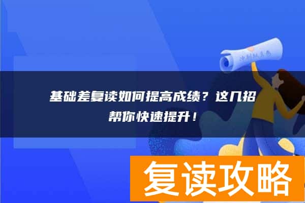 基础差复读如何提高成绩？这几招帮你快速提升！