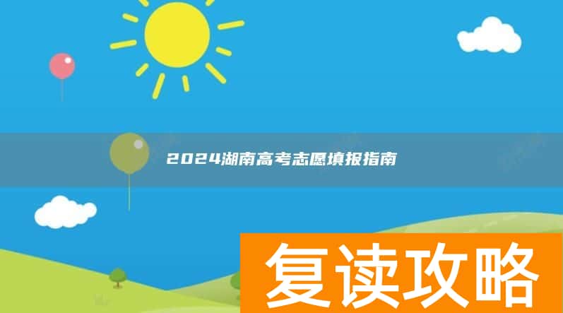 2024湖南高考志愿填报指南