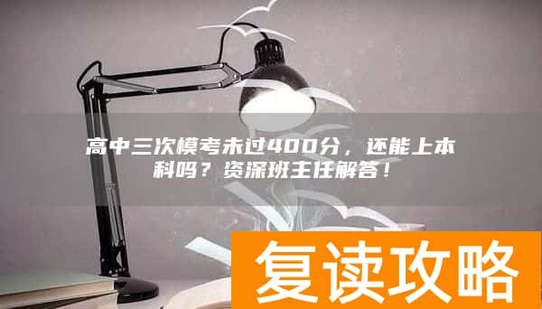 高中三次模考未过400分，还能上本科吗？资深班主任解答！