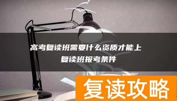 高考复读班需要什么资质才能上 复读班报考条件