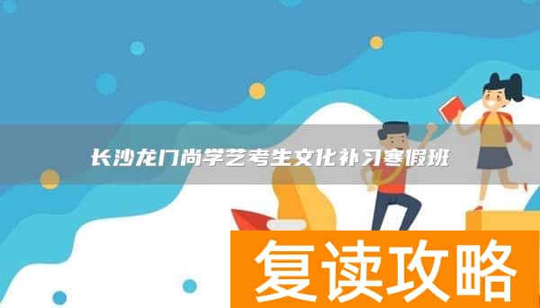 长沙龙门尚学艺考生文化补习寒假班