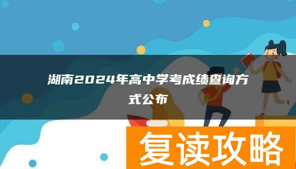 湖南2024年高中学考成绩查询方式公布