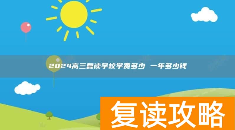 2024高三复读学校学费多少 一年多少钱