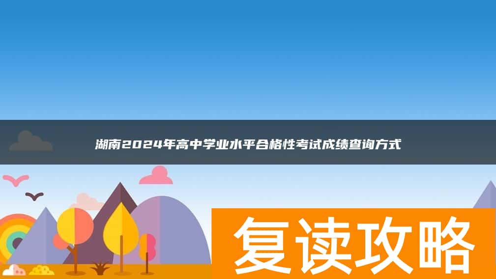 湖南2024年高中学业水平合格性考试成绩查询方式