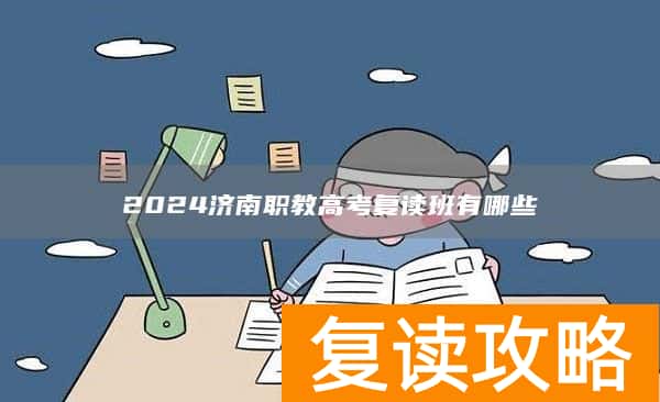 2024济南职教高考复读班有哪些