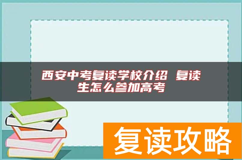 西安中考复读学校介绍 复读生怎么参加高考