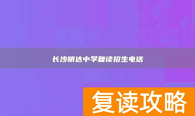 长沙明达中学复读招生电话