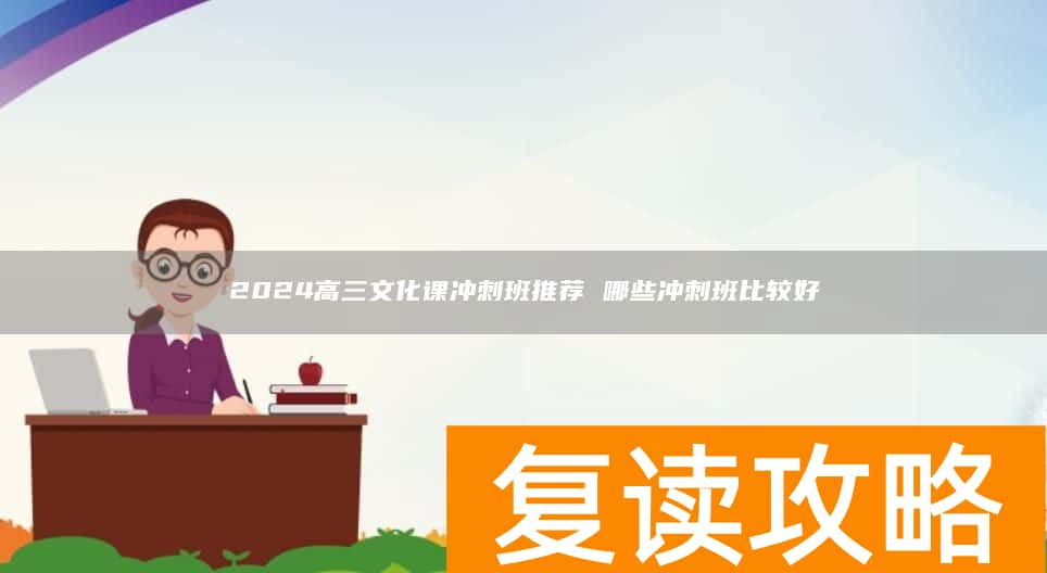 2024高三文化课冲刺班推荐 哪些冲刺班比较好