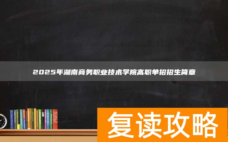 2025年湖南商务职业技术学院高职单招招生简章